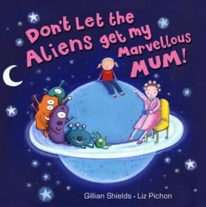 Don’t Let the Aliens Get My Marvellous Mum! by Gillian Shields and Liz Pichon
